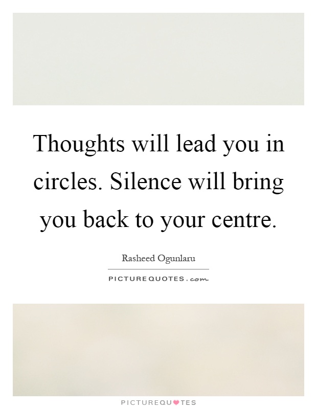 Thoughts will lead you in circles. Silence will bring you back to your centre Picture Quote #1