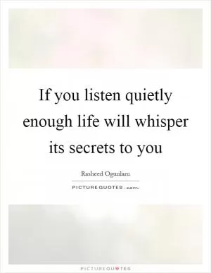 If you listen quietly enough life will whisper its secrets to you Picture Quote #1