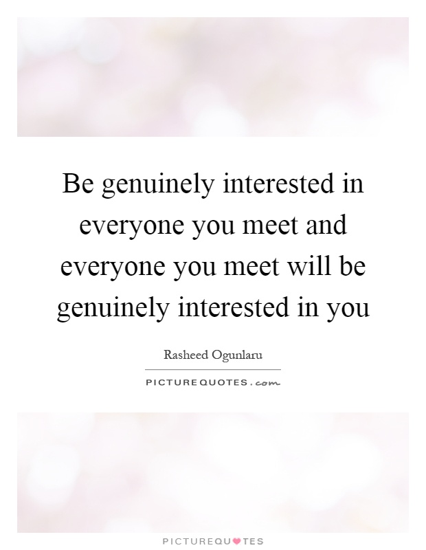 Be genuinely interested in everyone you meet and everyone you meet will be genuinely interested in you Picture Quote #1