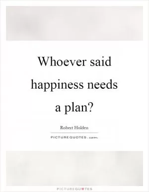 Whoever said happiness needs a plan? Picture Quote #1