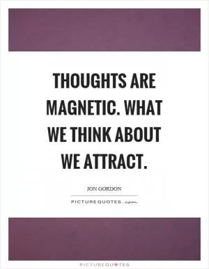 Thoughts are magnetic. What we think about we attract Picture Quote #1
