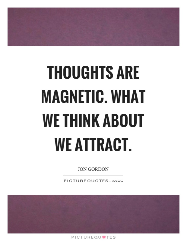 Thoughts are magnetic. What we think about we attract Picture Quote #1