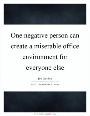One negative person can create a miserable office environment for everyone else Picture Quote #1