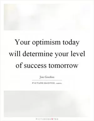 Your optimism today will determine your level of success tomorrow Picture Quote #1