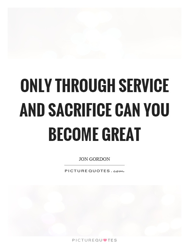 Only through service and sacrifice can you become great Picture Quote #1