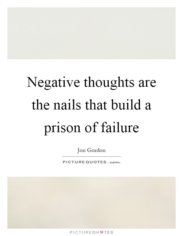 Negative thoughts are the nails that build a prison of failure Picture Quote #1