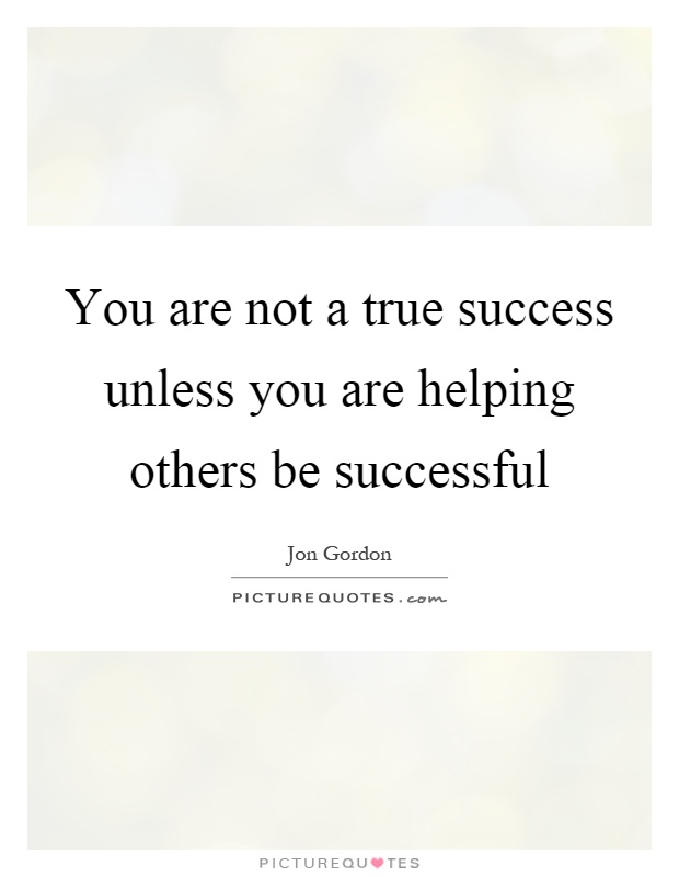 You are not a true success unless you are helping others be successful Picture Quote #1