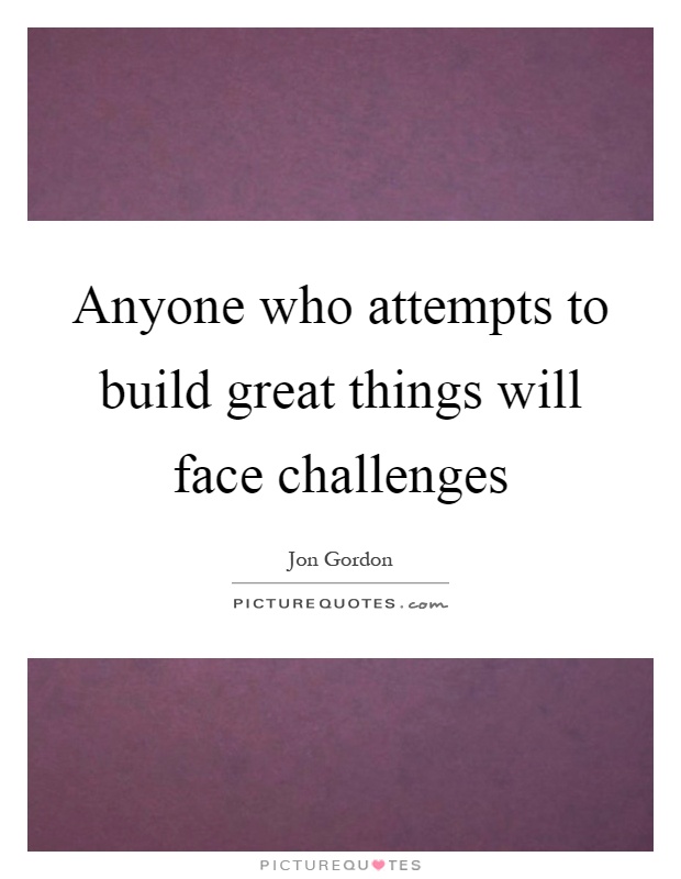 Anyone who attempts to build great things will face challenges Picture Quote #1