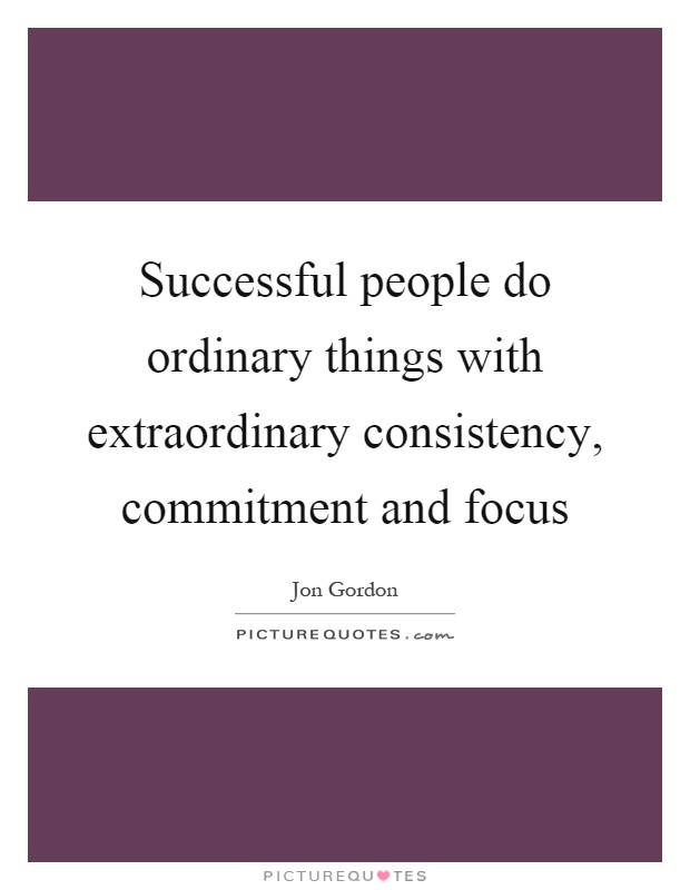 Successful people do ordinary things with extraordinary consistency, commitment and focus Picture Quote #1