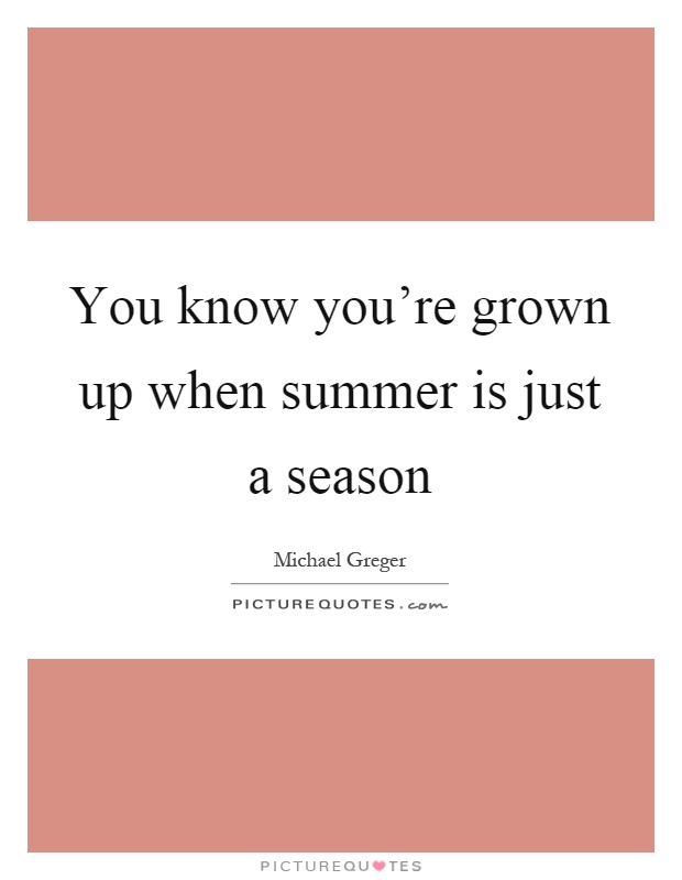You know you're grown up when summer is just a season Picture Quote #1