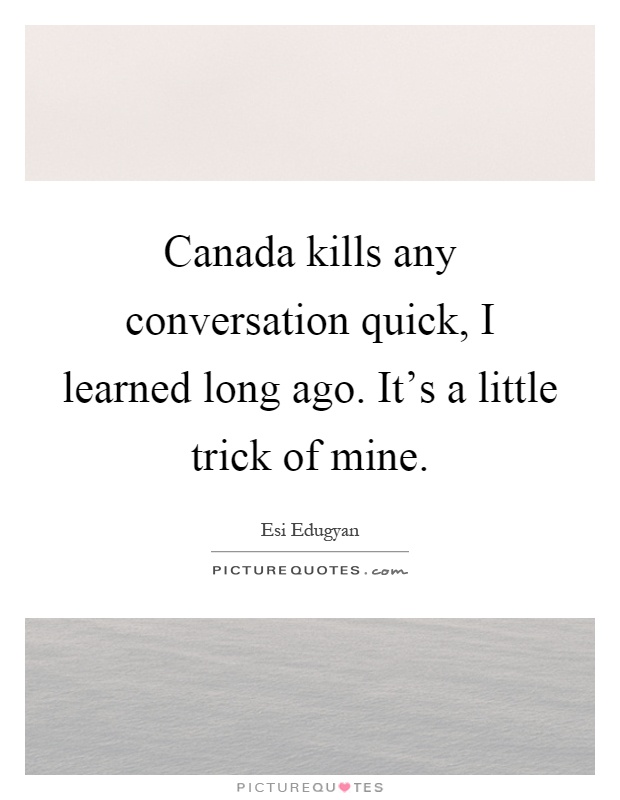 Canada kills any conversation quick, I learned long ago. It's a little trick of mine Picture Quote #1