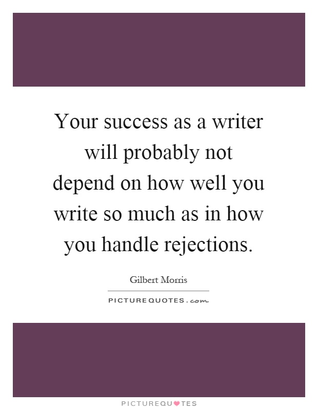 Your success as a writer will probably not depend on how well you write so much as in how you handle rejections Picture Quote #1
