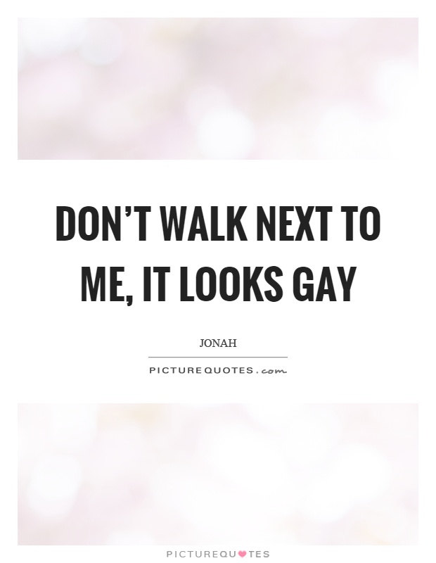 Don't walk next to me, it looks gay Picture Quote #1