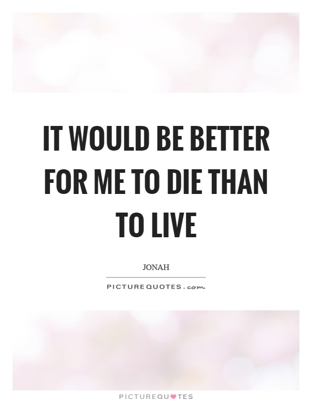 It would be better for me to die than to live Picture Quote #1