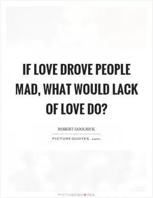 If love drove people mad, what would lack of love do? Picture Quote #1
