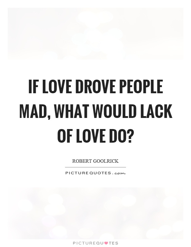 If love drove people mad, what would lack of love do? Picture Quote #1