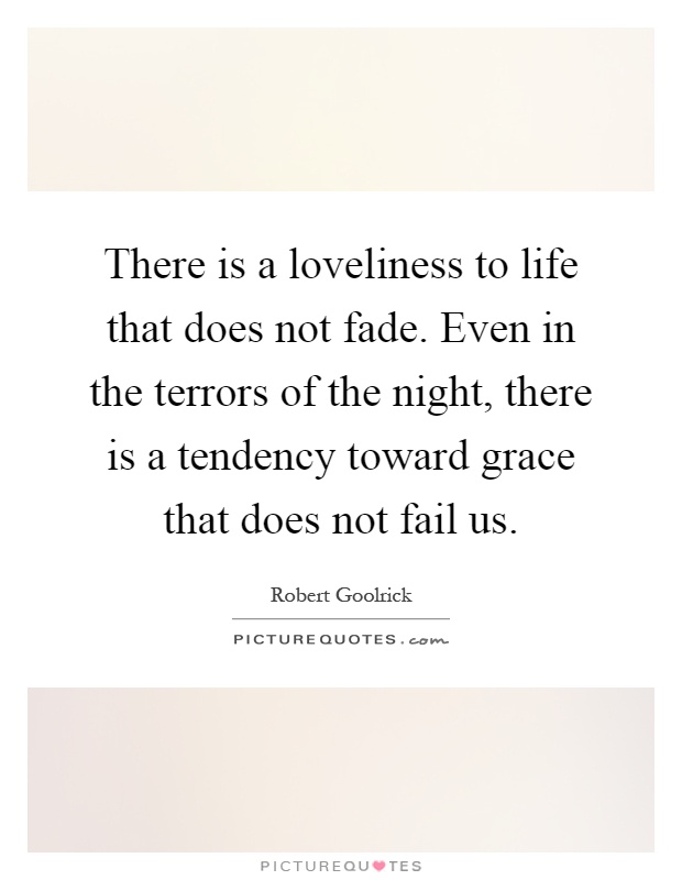 There is a loveliness to life that does not fade. Even in the terrors of the night, there is a tendency toward grace that does not fail us Picture Quote #1