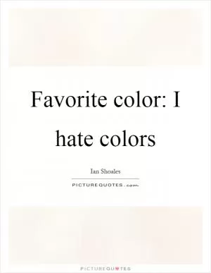 Favorite color: I hate colors Picture Quote #1