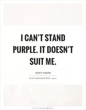 I can’t stand purple. It doesn’t suit me Picture Quote #1