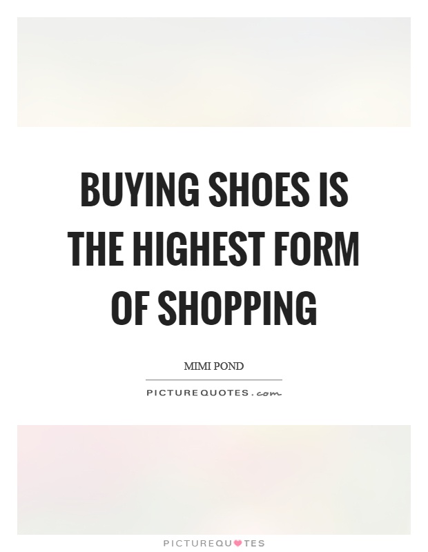 Buying shoes is the highest form of shopping Picture Quote #1