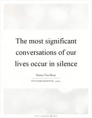 The most significant conversations of our lives occur in silence Picture Quote #1