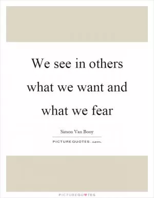 We see in others what we want and what we fear Picture Quote #1