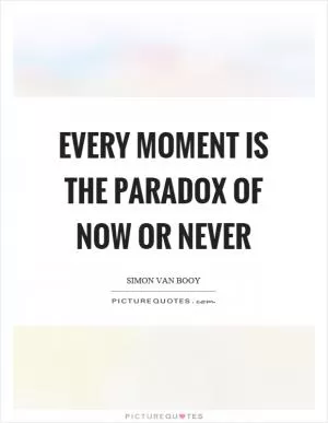Every moment is the paradox of now or never Picture Quote #1