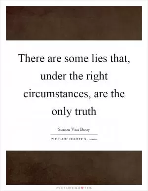 There are some lies that, under the right circumstances, are the only truth Picture Quote #1