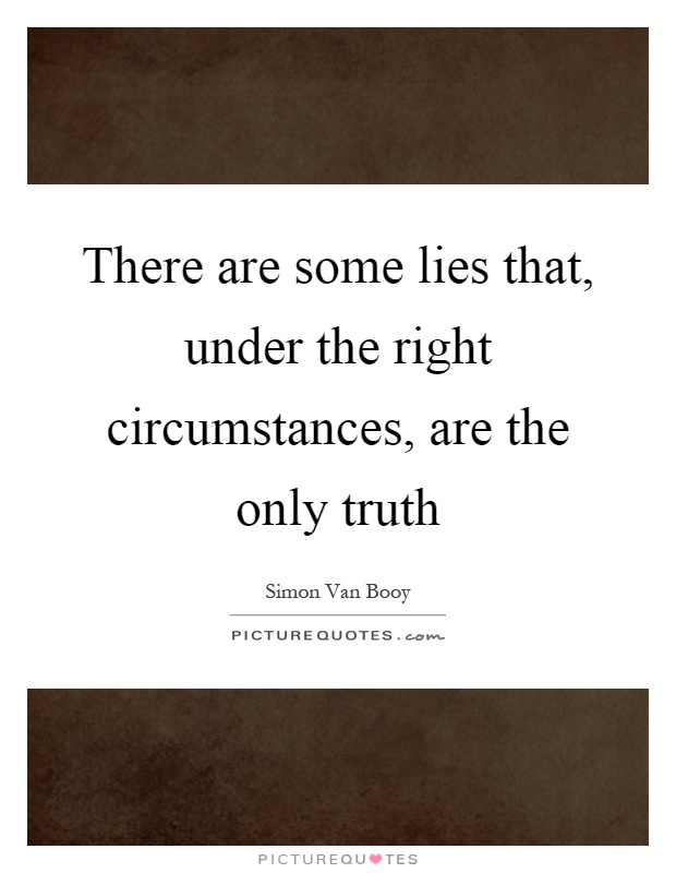 There are some lies that, under the right circumstances, are the only truth Picture Quote #1