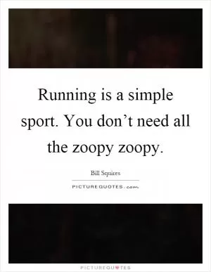Running is a simple sport. You don’t need all the zoopy zoopy Picture Quote #1