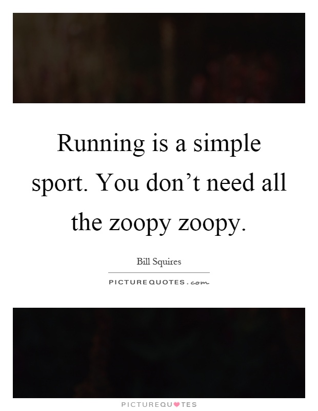 Running is a simple sport. You don't need all the zoopy zoopy Picture Quote #1