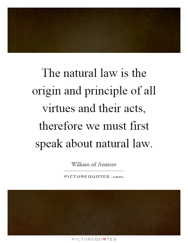 The natural law is the origin and principle of all virtues and their acts, therefore we must first speak about natural law Picture Quote #1