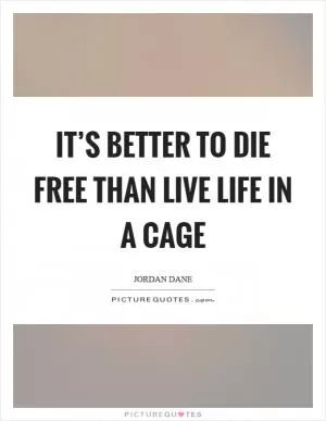 It’s better to die free than live life in a cage Picture Quote #1