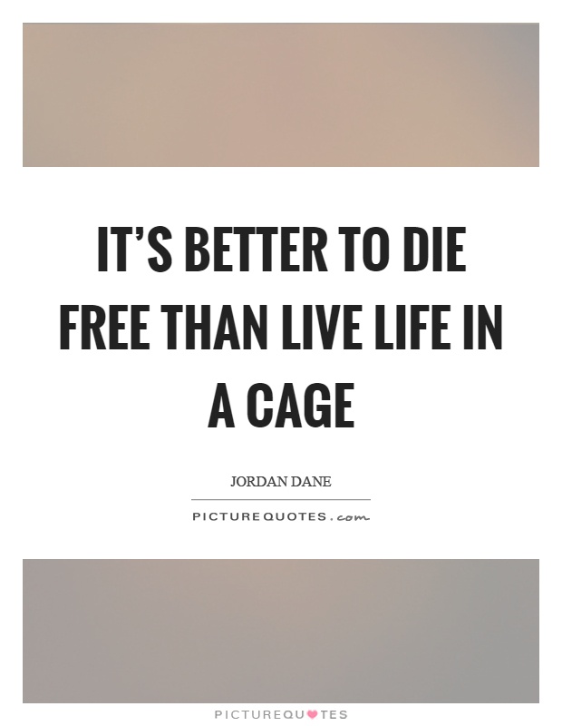 It's better to die free than live life in a cage Picture Quote #1
