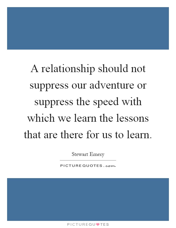 A relationship should not suppress our adventure or suppress the speed with which we learn the lessons that are there for us to learn Picture Quote #1
