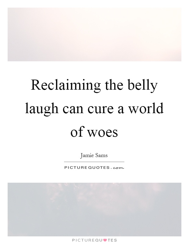 Reclaiming the belly laugh can cure a world of woes Picture Quote #1