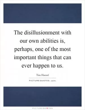 The disillusionment with our own abilities is, perhaps, one of the most important things that can ever happen to us Picture Quote #1