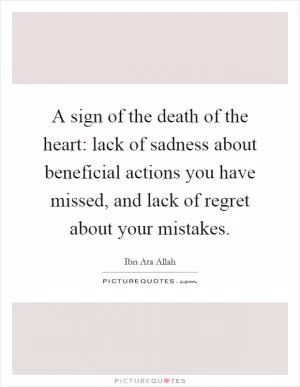 A sign of the death of the heart: lack of sadness about beneficial actions you have missed, and lack of regret about your mistakes Picture Quote #1