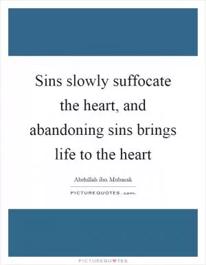 Sins slowly suffocate the heart, and abandoning sins brings life to the heart Picture Quote #1
