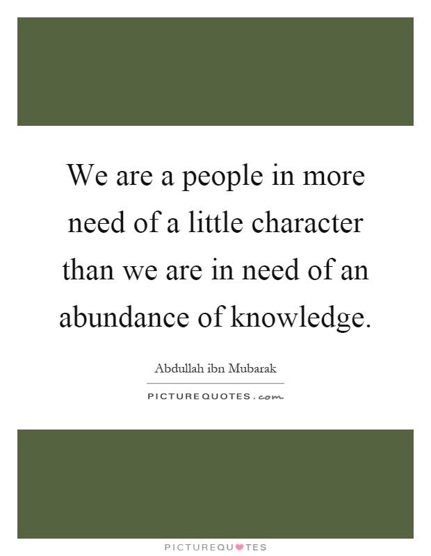 We are a people in more need of a little character than we are in need of an abundance of knowledge Picture Quote #1