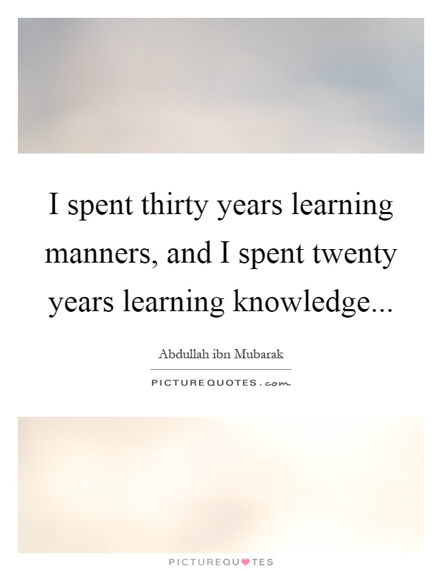 I spent thirty years learning manners, and I spent twenty years learning knowledge Picture Quote #1