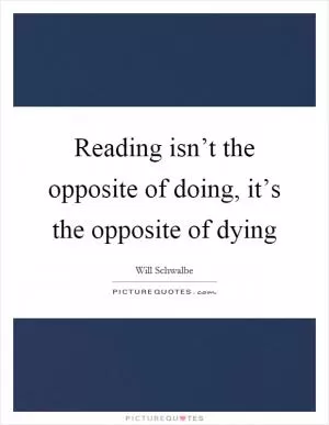 Reading isn’t the opposite of doing, it’s the opposite of dying Picture Quote #1
