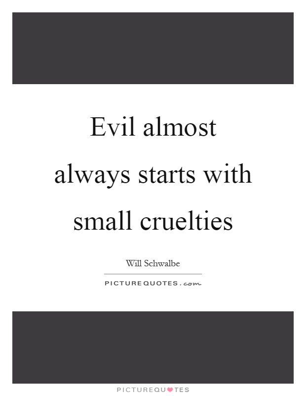 Evil almost always starts with small cruelties Picture Quote #1