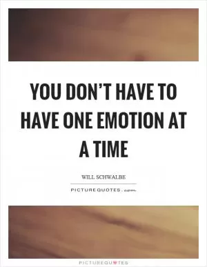 You don’t have to have one emotion at a time Picture Quote #1