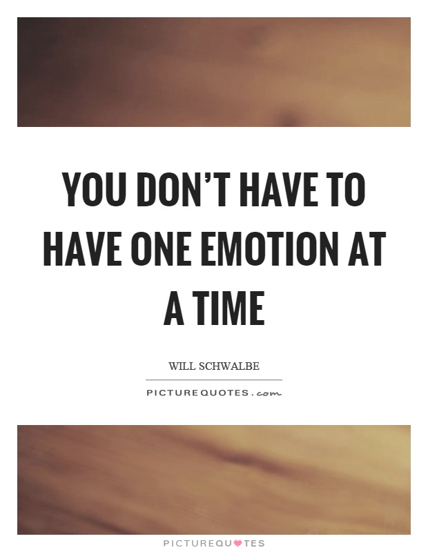 You don't have to have one emotion at a time Picture Quote #1