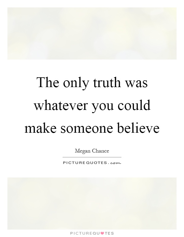 The only truth was whatever you could make someone believe Picture Quote #1