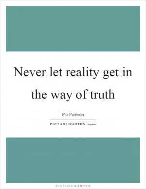 Never let reality get in the way of truth Picture Quote #1