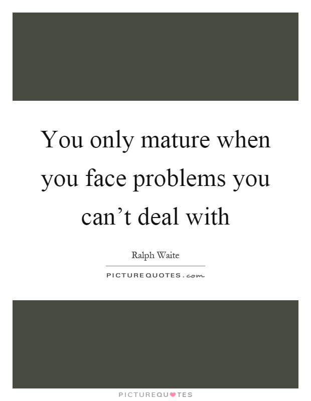 You only mature when you face problems you can't deal with Picture Quote #1