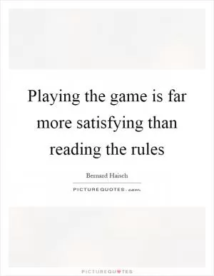 Playing the game is far more satisfying than reading the rules Picture Quote #1