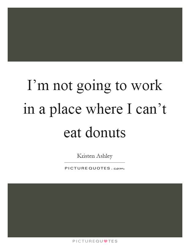 I'm not going to work in a place where I can't eat donuts Picture Quote #1
